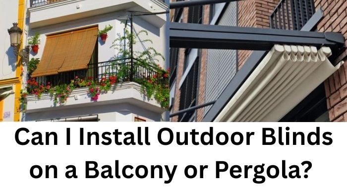 Can I Install Outdoor Blinds on a Balcony or Pergola?