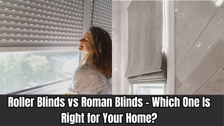 Roller Blinds vs Roman Blinds – Which One Is Right for Your Home?
